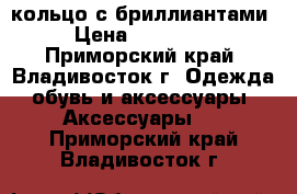 кольцо с бриллиантами › Цена ­ 450 000 - Приморский край, Владивосток г. Одежда, обувь и аксессуары » Аксессуары   . Приморский край,Владивосток г.